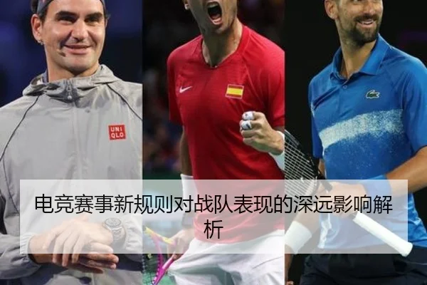 电竞赛事新规则对战队表现的深远影响解析
